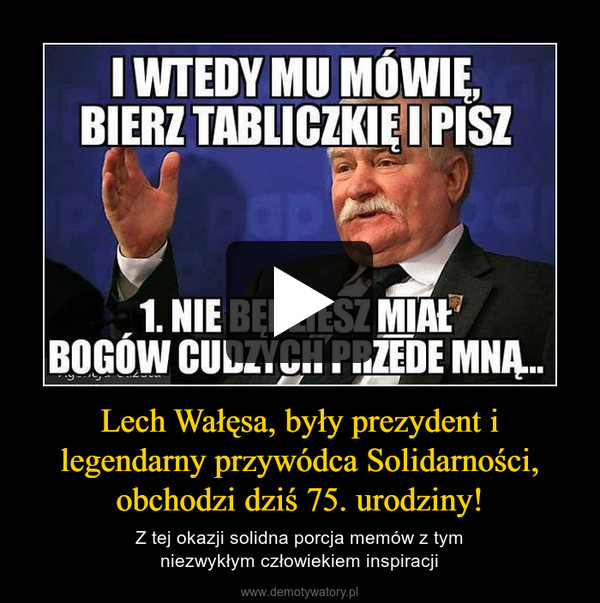 Lech Wałęsa, były prezydent i legendarny przywódca Solidarności, obchodzi dziś 75. urodziny! – Z tej okazji solidna porcja memów z tymniezwykłym człowiekiem inspiracji 
