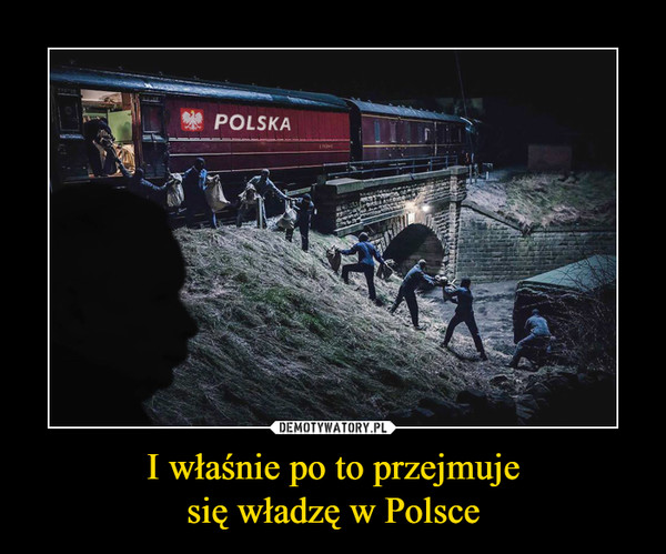 I właśnie po to przejmujesię władzę w Polsce –  