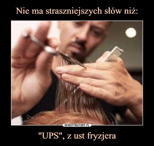 Nie ma straszniejszych słów niż: "UPS", z ust fryzjera