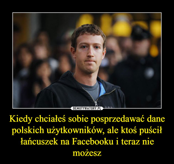 Kiedy chciałeś sobie posprzedawać dane polskich użytkowników, ale ktoś puścił łańcuszek na Facebooku i teraz nie możesz –  