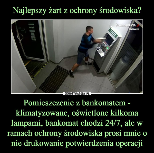 Pomieszczenie z bankomatem - klimatyzowane, oświetlone kilkoma lampami, bankomat chodzi 24/7, ale w ramach ochrony środowiska prosi mnie o nie drukowanie potwierdzenia operacji –  