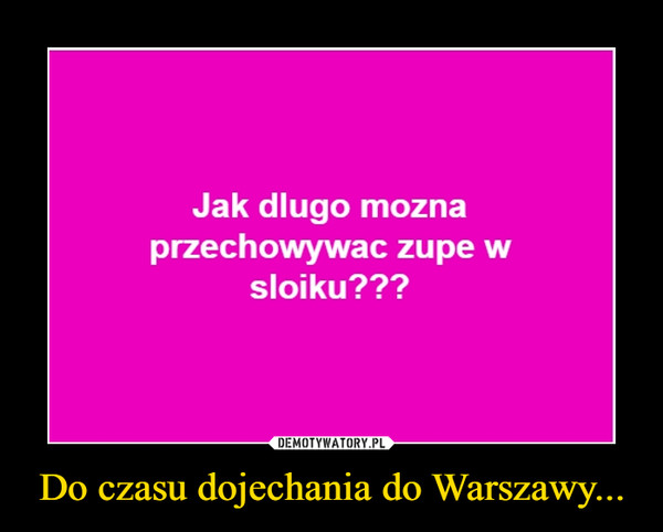 Do czasu dojechania do Warszawy... –  