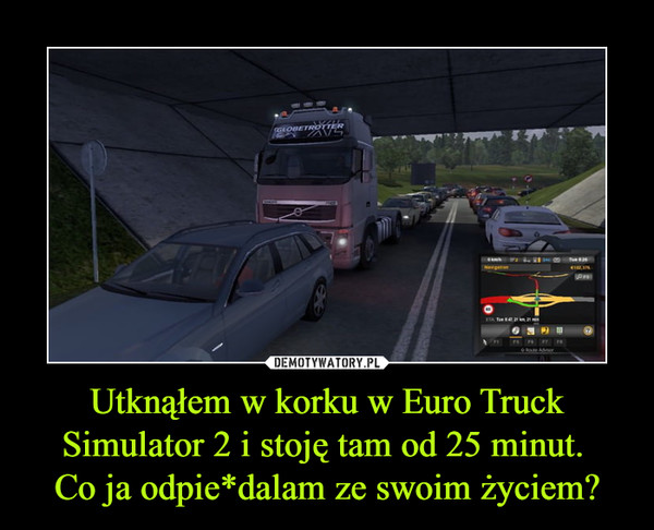 Utknąłem w korku w Euro Truck Simulator 2 i stoję tam od 25 minut. Co ja odpie*dalam ze swoim życiem? –  