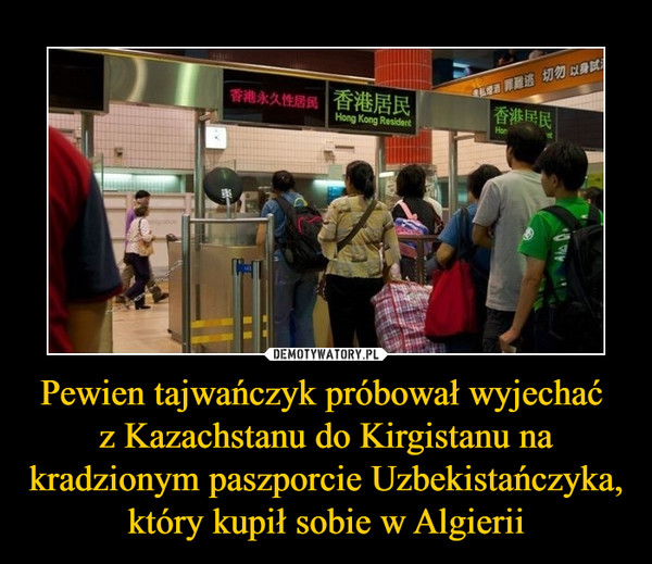 Pewien tajwańczyk próbował wyjechać z Kazachstanu do Kirgistanu na kradzionym paszporcie Uzbekistańczyka, który kupił sobie w Algierii –  