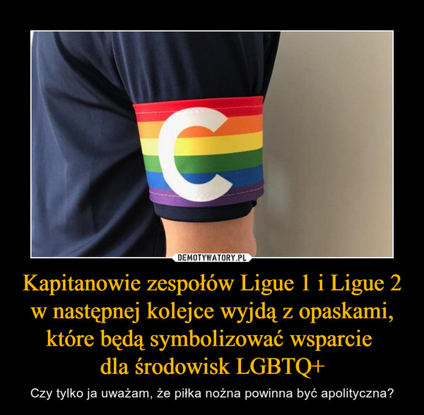 Kapitanowie zespołów Ligue 1 i Ligue 2 w następnej kolejce wyjdą z opaskami, które będą symbolizować wsparcie 
dla środowisk LGBTQ+