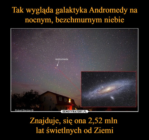 Tak wygląda galaktyka Andromedy na nocnym, bezchmurnym niebie Znajduje, się ona 2,52 mln 
lat świetlnych od Ziemi