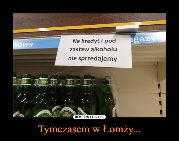 Tymczasem w Łomży... –  Na kredyt i pod zastaw alkoholu nie sprzedajemy