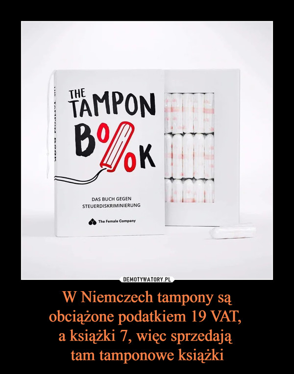 W Niemczech tampony są
obciążone podatkiem 19 VAT, 
a książki 7, więc sprzedają 
tam tamponowe książki