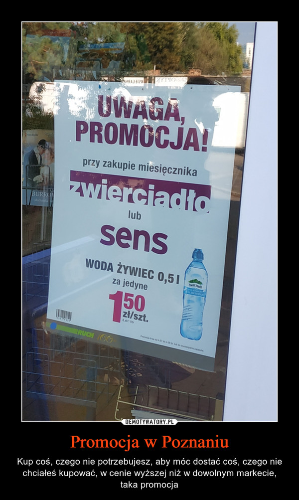 Promocja w Poznaniu – Kup coś, czego nie potrzebujesz, aby móc dostać coś, czego nie chciałeś kupować, w cenie wyższej niż w dowolnym markecie, taka promocja UWAGA, PROMOCJA! przy zakupie miesięcznika zwerciadło lub sens woda żywiec 0,5l za jedynie 1,50 zł/szt
