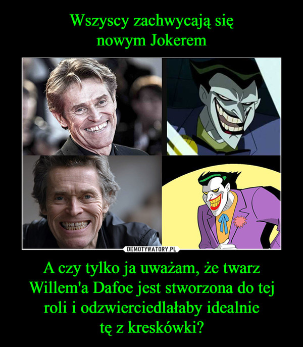 Wszyscy zachwycają się
nowym Jokerem A czy tylko ja uważam, że twarz
Willem'a Dafoe jest stworzona do tej
roli i odzwierciedlałaby idealnie
tę z kreskówki?