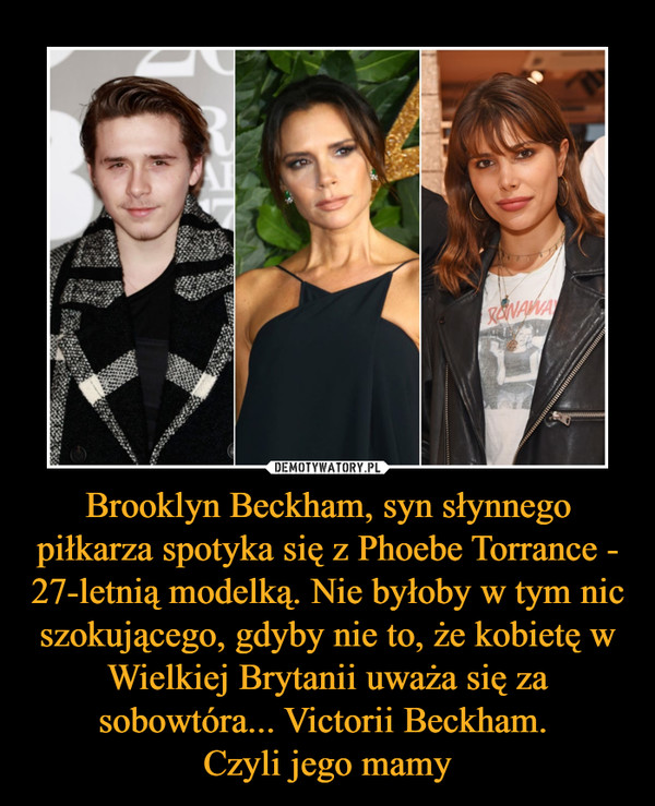 Brooklyn Beckham, syn słynnego piłkarza spotyka się z Phoebe Torrance - 27-letnią modelką. Nie byłoby w tym nic szokującego, gdyby nie to, że kobietę w Wielkiej Brytanii uważa się za sobowtóra... Victorii Beckham. 
Czyli jego mamy