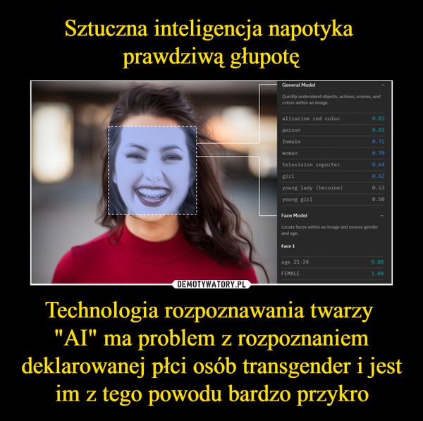 Sztuczna inteligencja napotyka 
prawdziwą głupotę Technologia rozpoznawania twarzy 
"AI" ma problem z rozpoznaniem deklarowanej płci osób transgender i jest im z tego powodu bardzo przykro