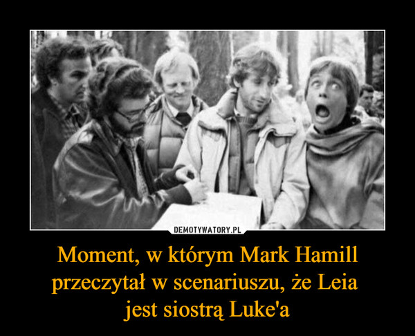 Moment, w którym Mark Hamill przeczytał w scenariuszu, że Leia 
jest siostrą Luke'a