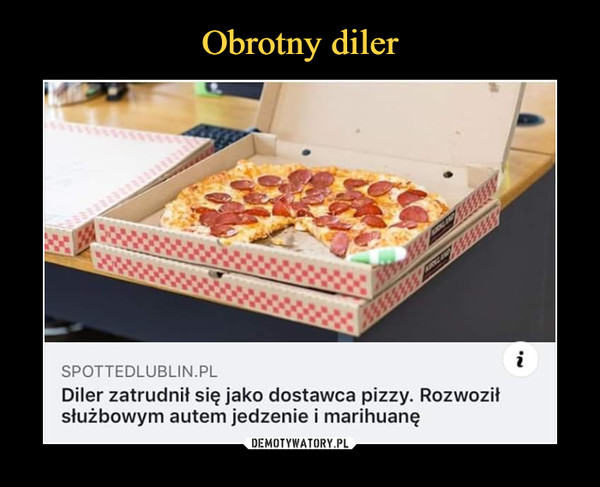  –  spottedlublin.plDiler zatrudnił się jako dostawca pizzy. Rozwoziłsłużbowym autem jedzenie i marihuanę