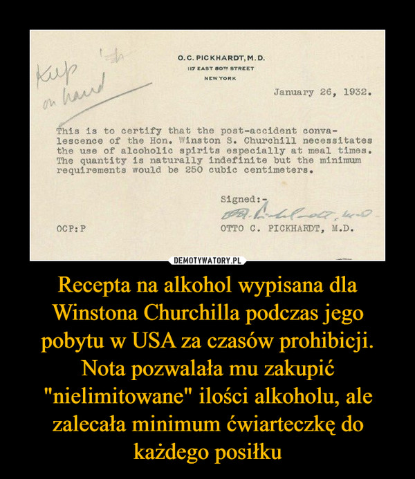 Recepta na alkohol wypisana dla Winstona Churchilla podczas jego pobytu w USA za czasów prohibicji. Nota pozwalała mu zakupić "nielimitowane" ilości alkoholu, ale zalecała minimum ćwiarteczkę do każdego posiłku –  