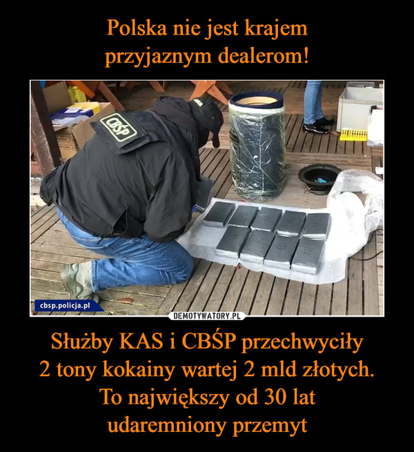 Polska nie jest krajem
przyjaznym dealerom! Służby KAS i CBŚP przechwyciły
2 tony kokainy wartej 2 mld złotych.
To największy od 30 lat
udaremniony przemyt