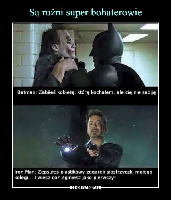  –  Batman: Zabiłeś kobietę. którą kochałem. ale cię nie zabiję	Iron Man: Zepsułeś plastikowy zegarek siostrzyczki mojego	kolegi... I wiesz co? Zginiesz jako pierwszy!