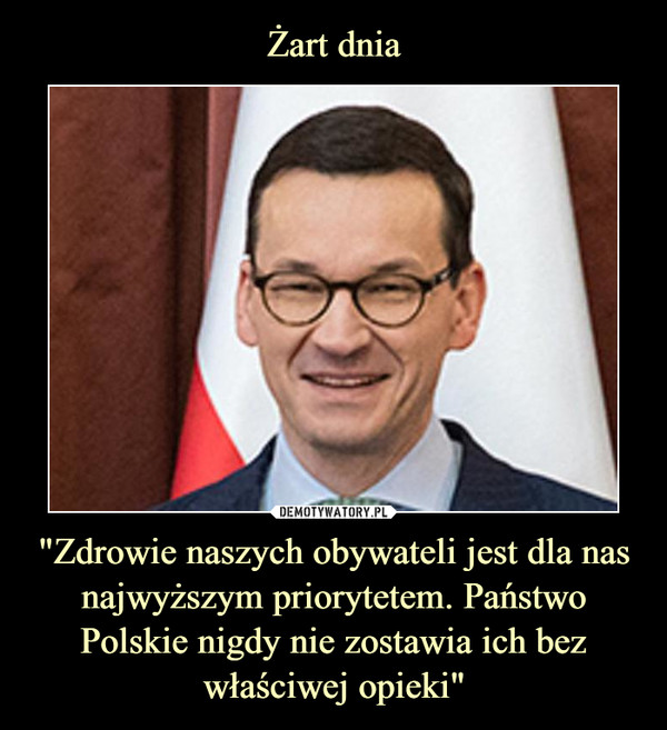 Żart dnia "Zdrowie naszych obywateli jest dla nas najwyższym priorytetem. Państwo Polskie nigdy nie zostawia ich bez właściwej opieki"