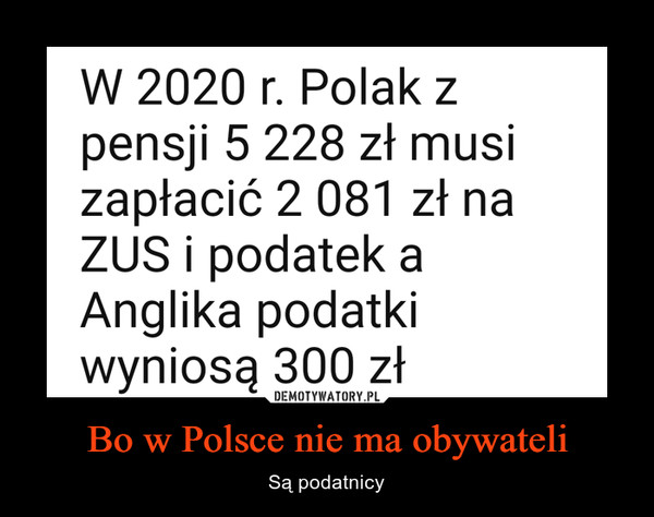 Bo w Polsce nie ma obywateli – Są podatnicy W 2020 r. Polak zpensji 5 228 zł musizapłacić 2 081 zł naZUS i podatek aAnglika podatkiwyniosą 300 zł