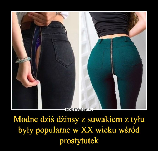 Modne dziś dżinsy z suwakiem z tyłu były popularne w XX wieku wśród prostytutek –  
