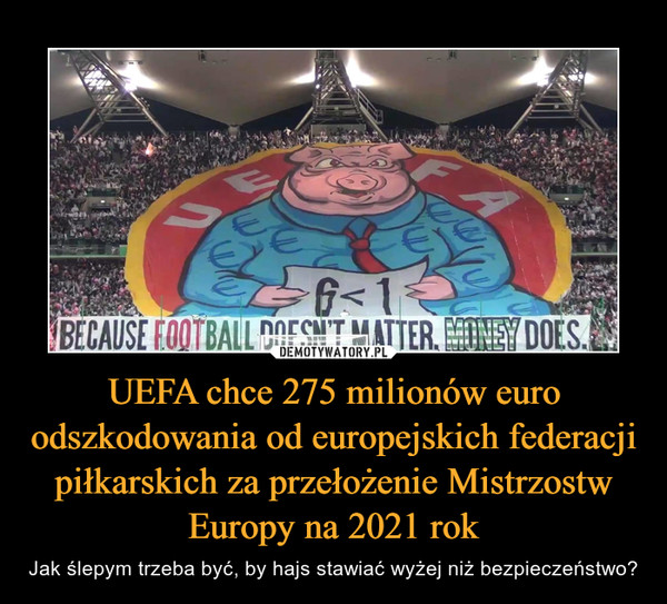 UEFA chce 275 milionów euro odszkodowania od europejskich federacji piłkarskich za przełożenie Mistrzostw Europy na 2021 rok – Jak ślepym trzeba być, by hajs stawiać wyżej niż bezpieczeństwo? 