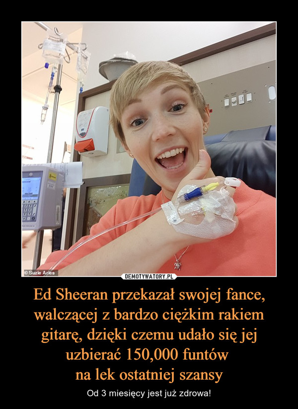 Ed Sheeran przekazał swojej fance, walczącej z bardzo ciężkim rakiem gitarę, dzięki czemu udało się jej uzbierać 150,000 funtów na lek ostatniej szansy – Od 3 miesięcy jest już zdrowa! 