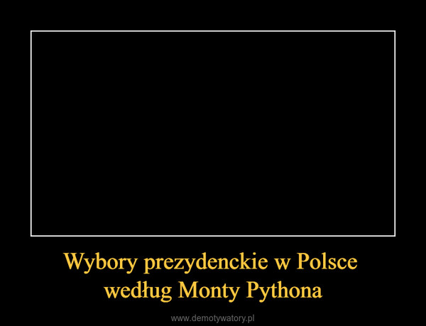 Wybory prezydenckie w Polsce według Monty Pythona –  
