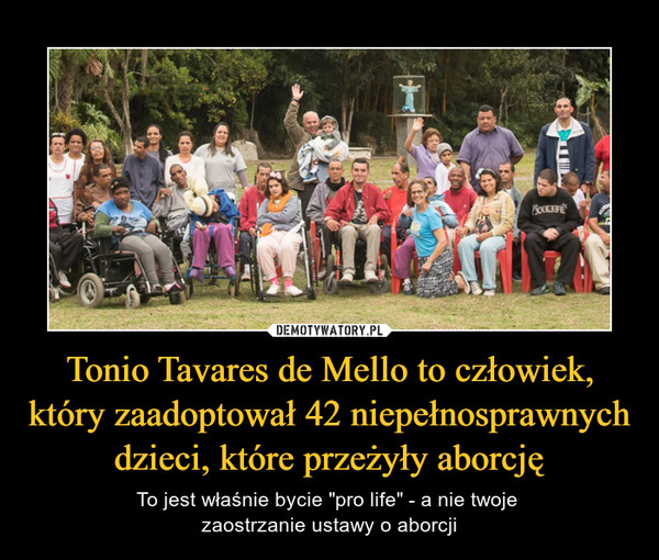 Tonio Tavares de Mello to człowiek, który zaadoptował 42 niepełnosprawnych dzieci, które przeżyły aborcję – To jest właśnie bycie "pro life" - a nie twoje zaostrzanie ustawy o aborcji 