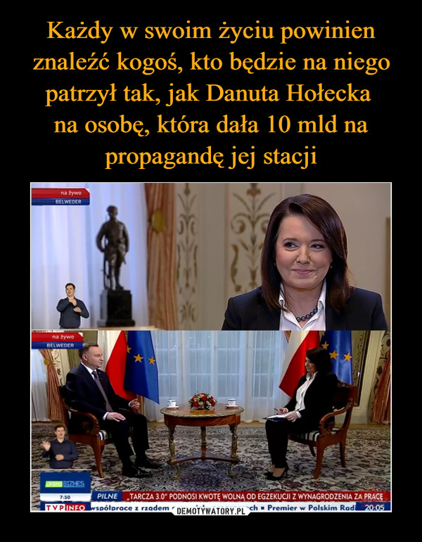 Każdy w swoim życiu powinien znaleźć kogoś, kto będzie na niego patrzył tak, jak Danuta Hołecka 
na osobę, która dała 10 mld na propagandę jej stacji