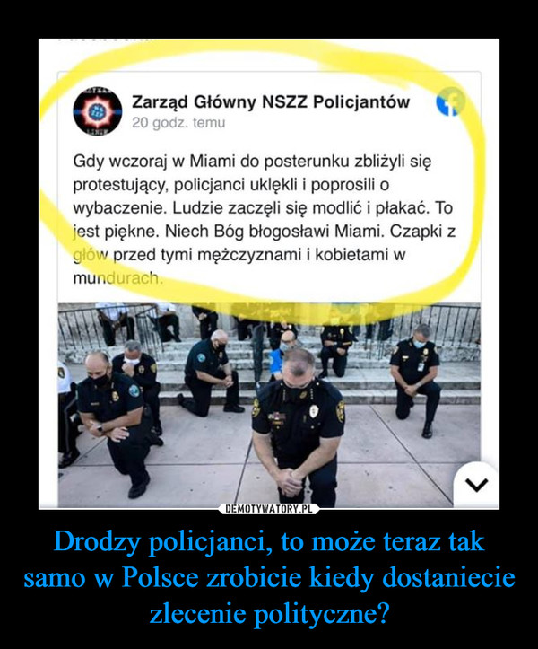 Drodzy policjanci, to może teraz tak samo w Polsce zrobicie kiedy dostaniecie zlecenie polityczne? –  Gdy wczoraj w miami uklękli modlić protesty