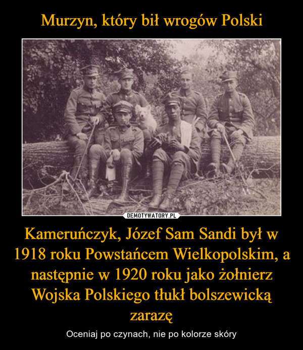 Murzyn, który bił wrogów Polski Kameruńczyk, Józef Sam Sandi był w 1918 roku Powstańcem Wielkopolskim, a następnie w 1920 roku jako żołnierz Wojska Polskiego tłukł bolszewicką zarazę