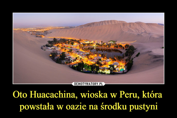 Oto Huacachina, wioska w Peru, która powstała w oazie na środku pustyni –  