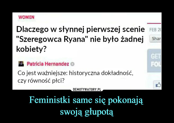 Feministki same się pokonają swoją głupotą –  Dlaczego w słynnej pierwszej scenie"Szeregowca Ryana" nie było żadnejkobiety?£ Patricia Hernandez OCo jest ważniejsze: historyczna dokładność,czy równość płci?
