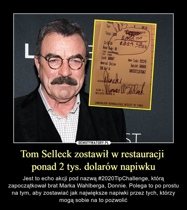 Tom Selleck zostawił w restauracji ponad 2 tys. dolarów napiwku – Jest to echo akcji pod nazwą #2020TipChallenge, którą zapoczątkował brat Marka Wahlberga, Donnie. Polega to po prostu na tym, aby zostawiać jak największe napiwki przez tych, którzy mogą sobie na to pozwolić 