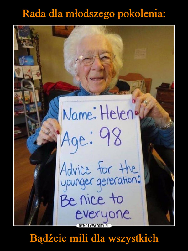 Bądźcie mili dla wszystkich –  Name: Helen Age: 98 Advice for the younger generation: Be nice to everyone