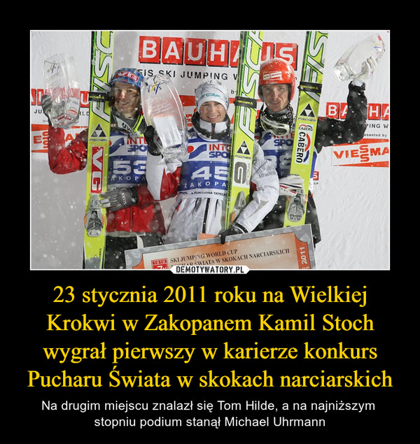 23 stycznia 2011 roku na Wielkiej Krokwi w Zakopanem Kamil Stoch wygrał pierwszy w karierze konkurs Pucharu Świata w skokach narciarskich – Na drugim miejscu znalazł się Tom Hilde, a na najniższym stopniu podium stanął Michael Uhrmann 