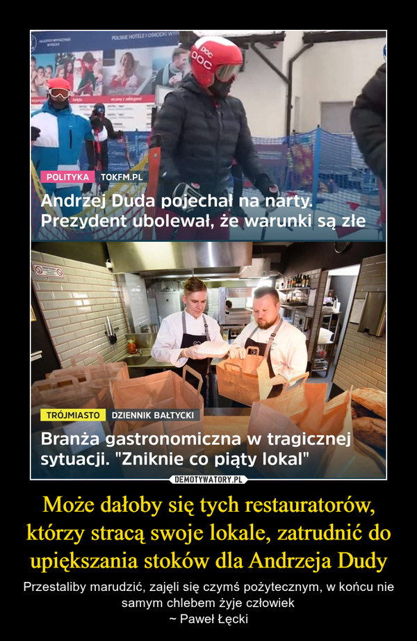 Może dałoby się tych restauratorów, którzy stracą swoje lokale, zatrudnić do upiększania stoków dla Andrzeja Dudy