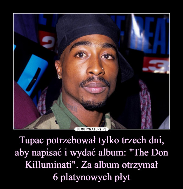 Tupac potrzebował tylko trzech dni,aby napisać i wydać album: "The Don Killuminati". Za album otrzymał6 platynowych płyt –  