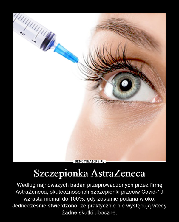 Szczepionka AstraZeneca – Według najnowszych badań przeprowadzonych przez firmę AstraZeneca, skuteczność ich szczepionki przeciw Covid-19 wzrasta niemal do 100%, gdy zostanie podana w oko. Jednocześnie stwierdzono, że praktycznie nie występują wtedy żadne skutki uboczne. 