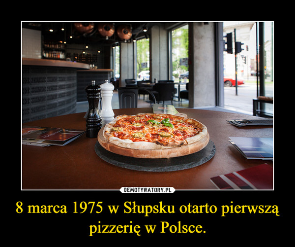 8 marca 1975 w Słupsku otarto pierwszą pizzerię w Polsce. –  