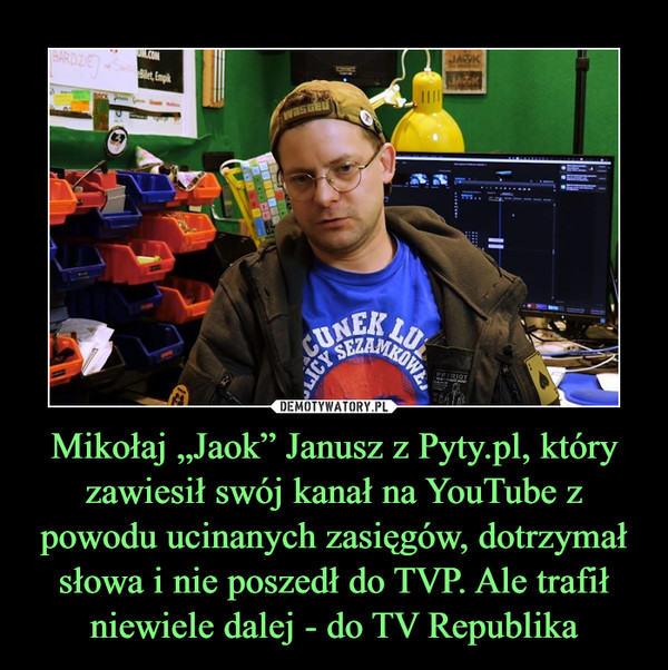 Mikołaj „Jaok” Janusz z Pyty.pl, który zawiesił swój kanał na YouTube z powodu ucinanych zasięgów, dotrzymał słowa i nie poszedł do TVP. Ale trafił niewiele dalej - do TV Republika