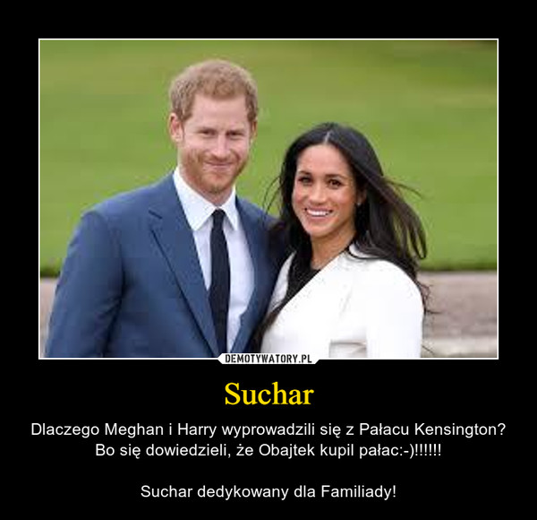 Suchar – Dlaczego Meghan i Harry wyprowadzili się z Pałacu Kensington?Bo się dowiedzieli, że Obajtek kupil pałac:-)!!!!!!Suchar dedykowany dla Familiady! 