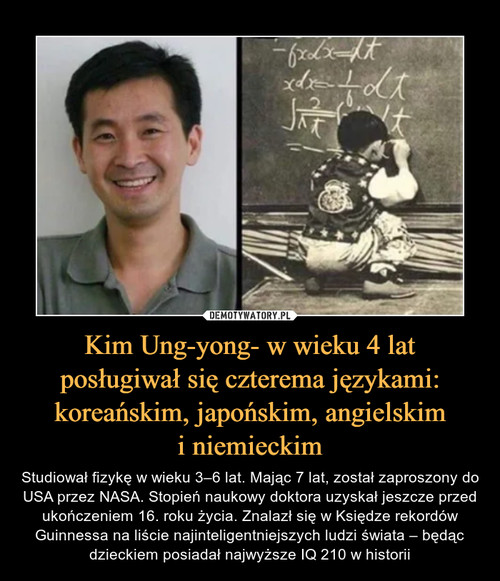 Kim Ung-yong- w wieku 4 lat posługiwał się czterema językami: koreańskim, japońskim, angielskim
i niemieckim
