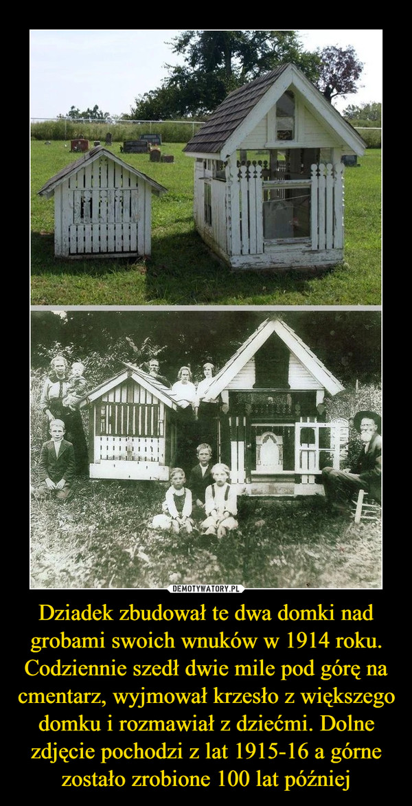 Dziadek zbudował te dwa domki nad grobami swoich wnuków w 1914 roku. Codziennie szedł dwie mile pod górę na cmentarz, wyjmował krzesło z większego domku i rozmawiał z dziećmi. Dolne zdjęcie pochodzi z lat 1915-16 a górne zostało zrobione 100 lat później
