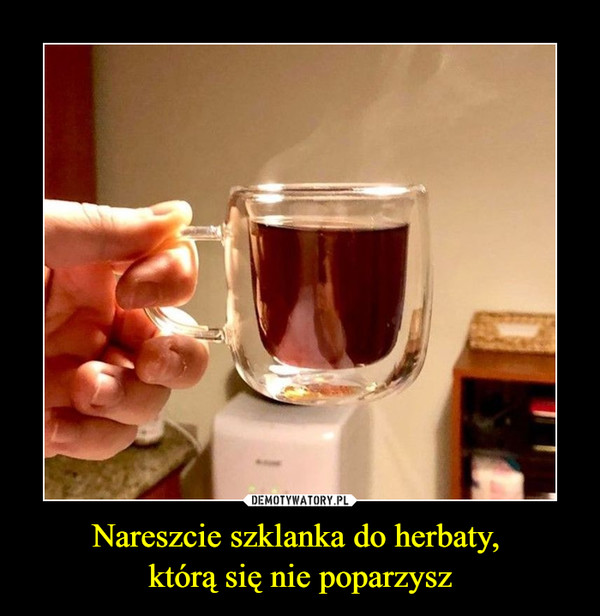 Nareszcie szklanka do herbaty, którą się nie poparzysz –  