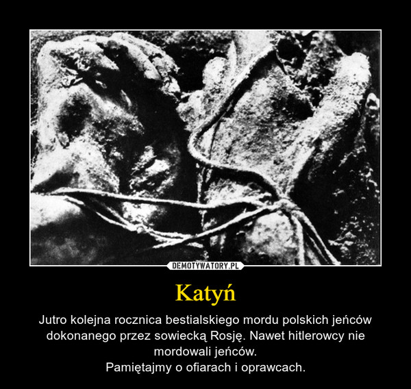 Katyń – Jutro kolejna rocznica bestialskiego mordu polskich jeńców dokonanego przez sowiecką Rosję. Nawet hitlerowcy nie mordowali jeńców.Pamiętajmy o ofiarach i oprawcach. 