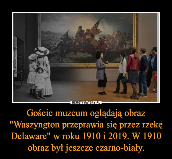 Goście muzeum oglądają obraz "Waszyngton przeprawia się przez rzekę Delaware" w roku 1910 i 2019. W 1910 obraz był jeszcze czarno-biały. –  