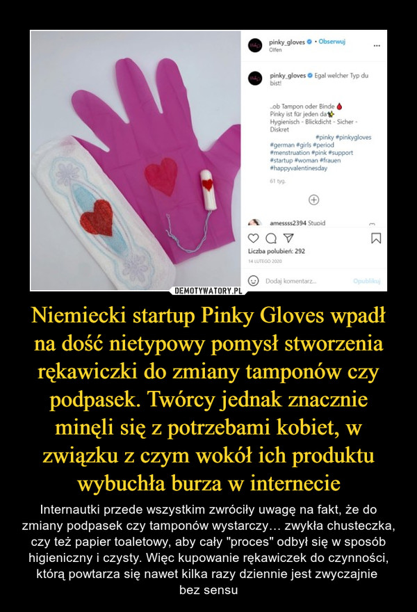 Niemiecki startup Pinky Gloves wpadł na dość nietypowy pomysł stworzenia rękawiczki do zmiany tamponów czy podpasek. Twórcy jednak znacznie minęli się z potrzebami kobiet, w związku z czym wokół ich produktu wybuchła burza w internecie