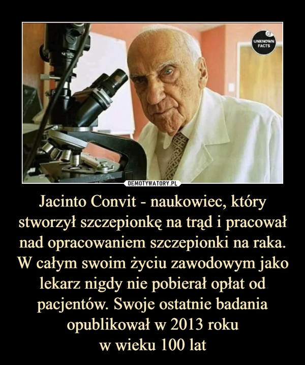 Jacinto Convit - naukowiec, który stworzył szczepionkę na trąd i pracował nad opracowaniem szczepionki na raka. W całym swoim życiu zawodowym jako lekarz nigdy nie pobierał opłat od pacjentów. Swoje ostatnie badania opublikował w 2013 rokuw wieku 100 lat –  