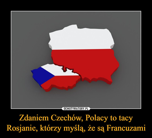 Zdaniem Czechów, Polacy to tacy Rosjanie, którzy myślą, że są Francuzami